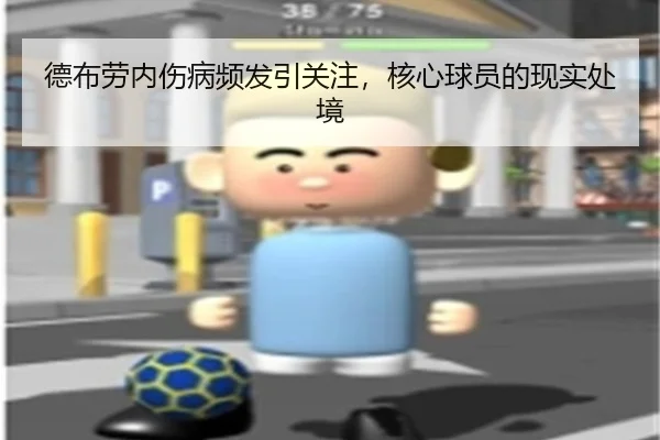 德布劳内伤病频发引关注，核心球员的现实处境