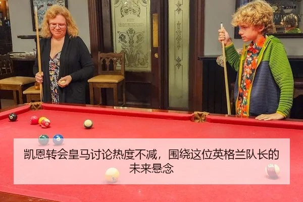 凯恩转会皇马讨论热度不减，围绕这位英格兰队长的未来悬念